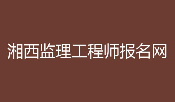 湘西监理工程师报名网