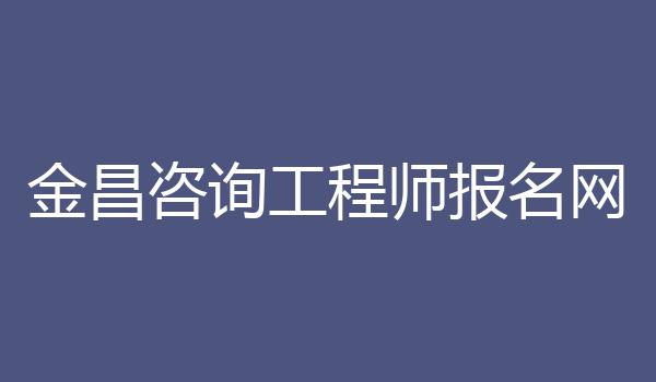 金昌咨询工程师报名网