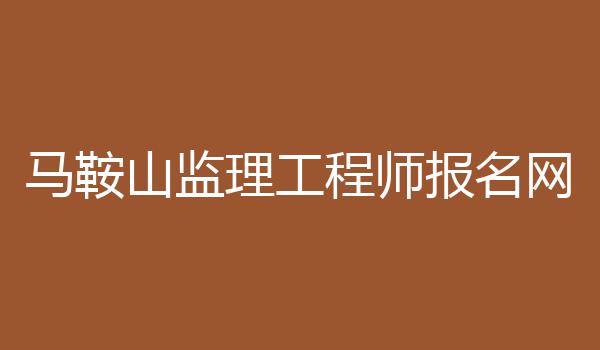 马鞍山监理工程师报名网