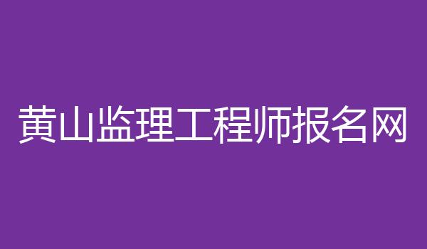 黄山监理工程师报名网