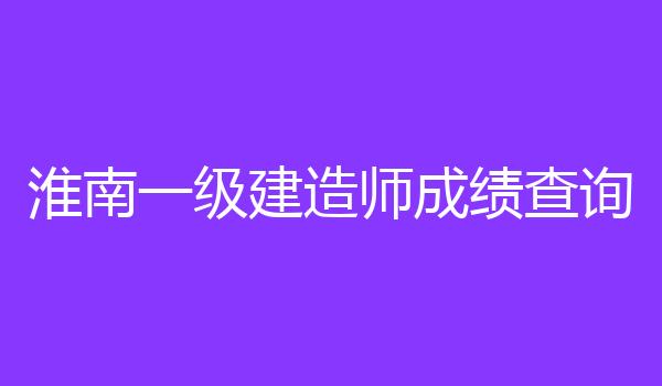 淮南一级建造师成绩查询
