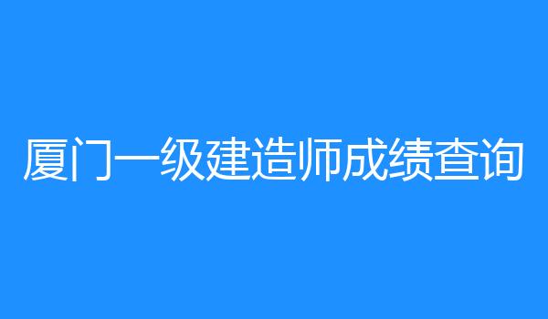 厦门一级建造师成绩查询