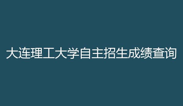 大连理工大学自主招生成绩查询