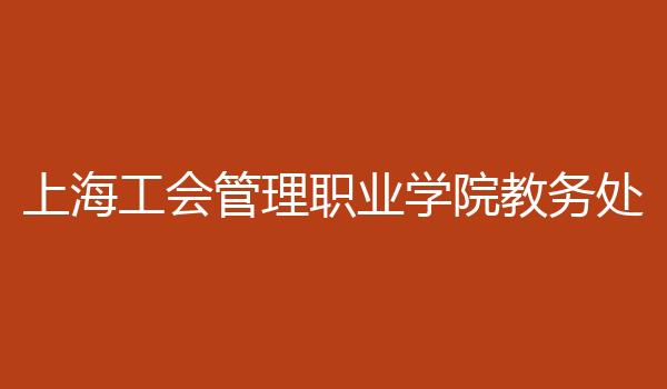 上海工会管理职业学院教务处
