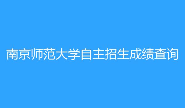 南京师范大学自主招生成绩查询